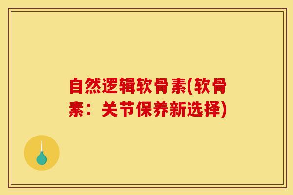 自然逻辑软骨素(软骨素：关节保养新选择)