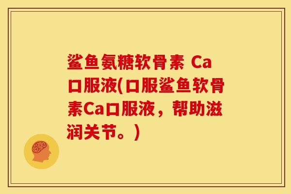 鲨鱼氨糖软骨素 Ca口服液(口服鲨鱼软骨素Ca口服液，帮助滋润关节。)
