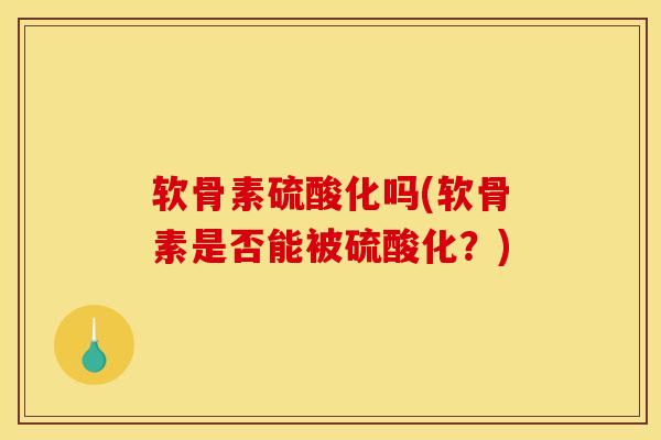 软骨素硫酸化吗(软骨素是否能被硫酸化？)