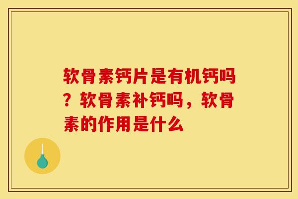 软骨素钙片是有机钙吗？软骨素补钙吗，软骨素的作用是什么