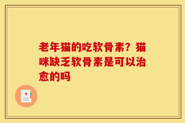 老年猫的吃软骨素？猫咪缺乏软骨素是可以治愈的吗