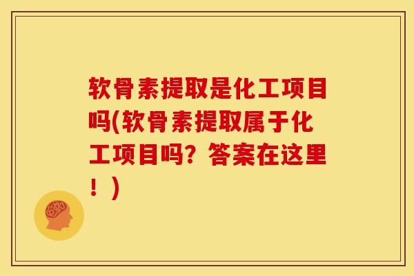 软骨素提取是化工项目吗(软骨素提取属于化工项目吗？答案在这里！)