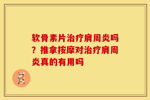 软骨素片治疗肩周炎吗？推拿按摩对治疗肩周炎真的有用吗