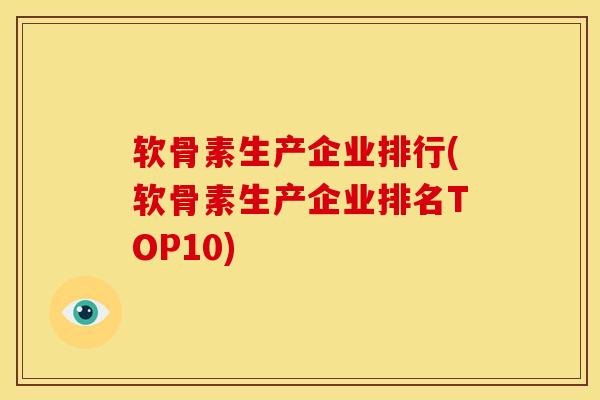 软骨素生产企业排行(软骨素生产企业排名TOP10)