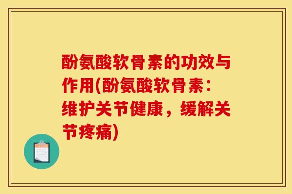 酚氨酸软骨素的功效与作用(酚氨酸软骨素：维护关节健康，缓解关节疼痛)