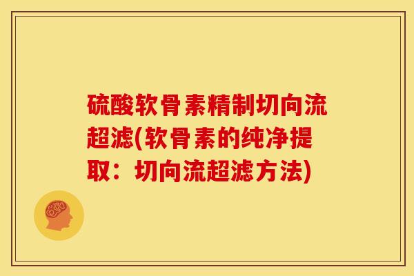 硫酸软骨素精制切向流超滤(软骨素的纯净提取：切向流超滤方法)