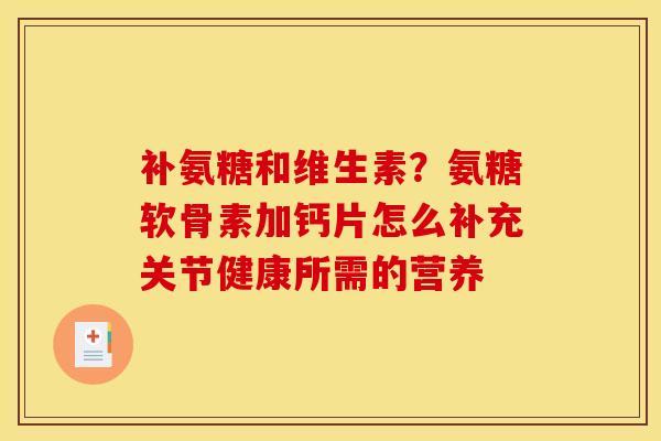 补氨糖和维生素？氨糖软骨素加钙片怎么补充关节健康所需的营养