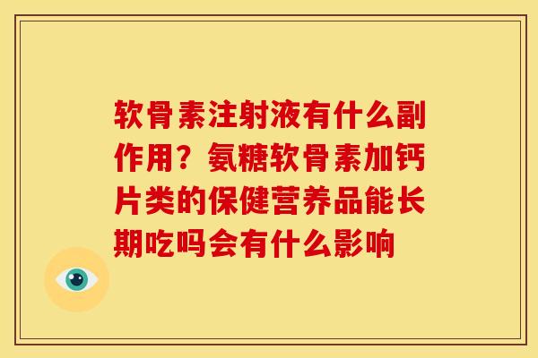 软骨素注射液有什么副作用？氨糖软骨素加钙片类的保健营养品能长期吃吗会有什么影响
