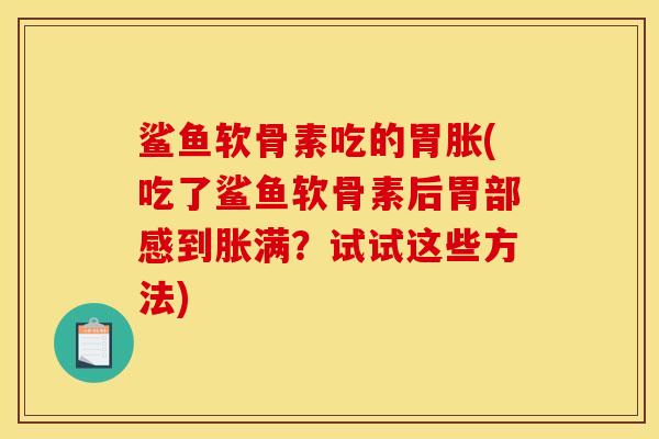 鲨鱼软骨素吃的胃胀(吃了鲨鱼软骨素后胃部感到胀满？试试这些方法)