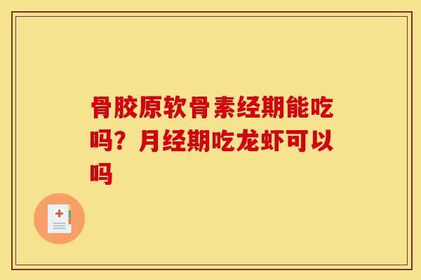 骨胶原软骨素经期能吃吗？月经期吃龙虾可以吗