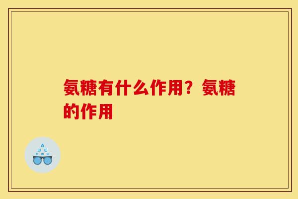 氨糖有什么作用？氨糖的作用