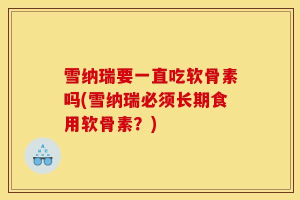 雪纳瑞要一直吃软骨素吗(雪纳瑞必须长期食用软骨素？)