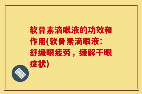 软骨素滴眼液的功效和作用(软骨素滴眼液：舒缓眼疲劳，缓解干眼症状)