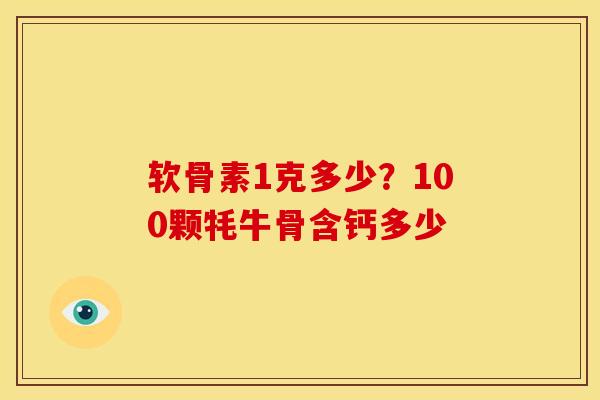 软骨素1克多少？100颗牦牛骨含钙多少