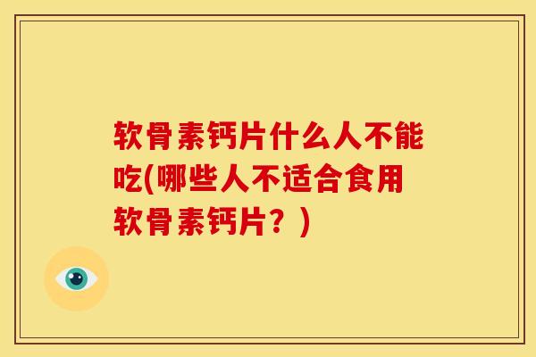 软骨素钙片什么人不能吃(哪些人不适合食用软骨素钙片？)