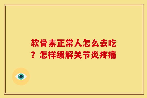 软骨素正常人怎么去吃？怎样缓解关节炎疼痛