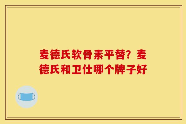 麦德氏软骨素平替？麦德氏和卫仕哪个牌子好