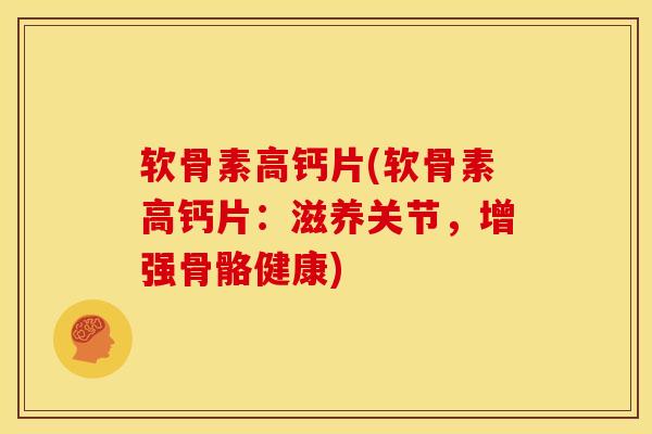 软骨素高钙片(软骨素高钙片：滋养关节，增强骨骼健康)