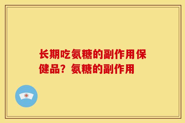 长期吃氨糖的副作用保健品？氨糖的副作用