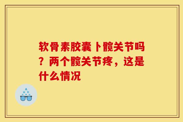 软骨素胶囊卜髋关节吗？两个髋关节疼，这是什么情况