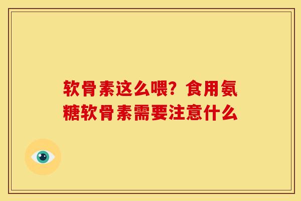 软骨素这么喂？食用氨糖软骨素需要注意什么