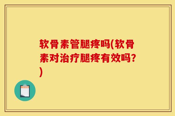 软骨素管腿疼吗(软骨素对治疗腿疼有效吗？)