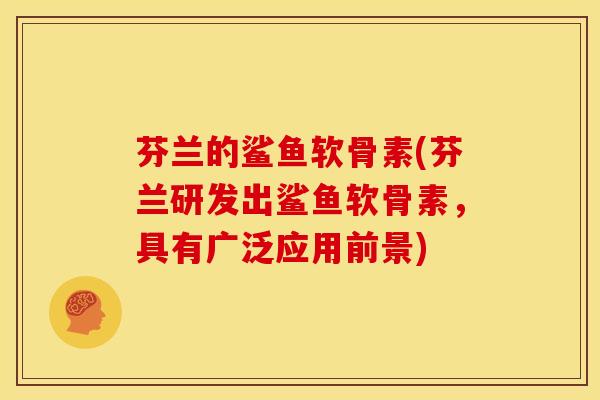芬兰的鲨鱼软骨素(芬兰研发出鲨鱼软骨素，具有广泛应用前景)