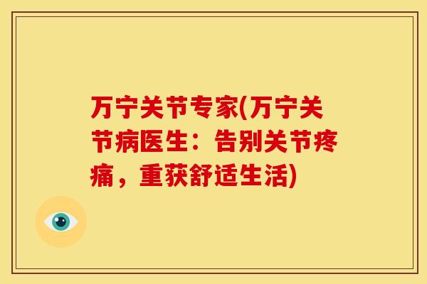 万宁关节专家(万宁关节病医生：告别关节疼痛，重获舒适生活)