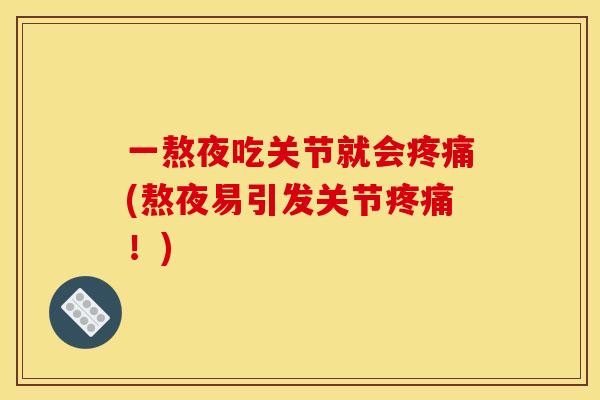 一熬夜吃关节就会疼痛(熬夜易引发关节疼痛！)