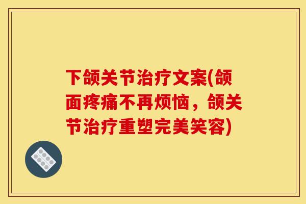 下颌关节治疗文案(颌面疼痛不再烦恼，颌关节治疗重塑完美笑容)