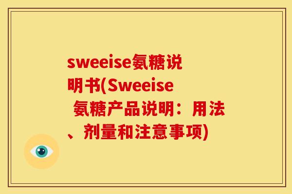 sweeise氨糖说明书(Sweeise 氨糖产品说明：用法、剂量和注意事项)
