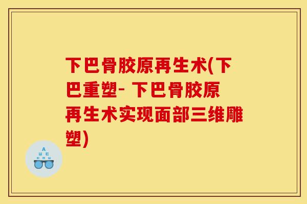 下巴骨胶原再生术(下巴重塑- 下巴骨胶原再生术实现面部三维雕塑)
