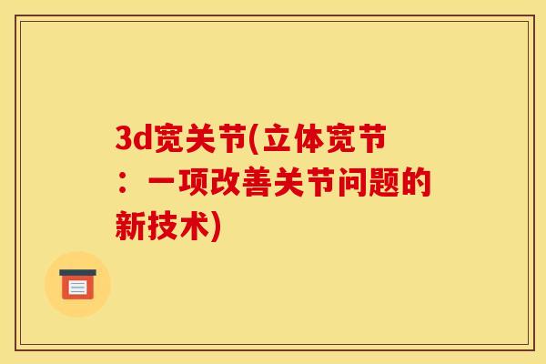 3d宽关节(立体宽节：一项改善关节问题的新技术)