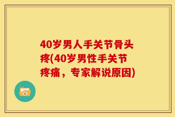 40岁男人手关节骨头疼(40岁男性手关节疼痛，专家解说原因)