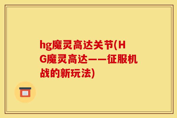 hg魔灵高达关节(HG魔灵高达——征服机战的新玩法)