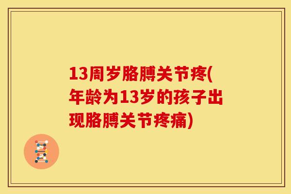 13周岁胳膊关节疼(年龄为13岁的孩子出现胳膊关节疼痛)