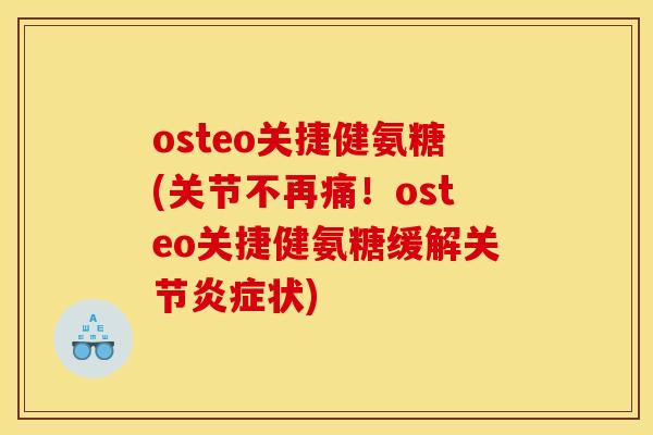 osteo关捷健氨糖(关节不再痛！osteo关捷健氨糖缓解关节炎症状)