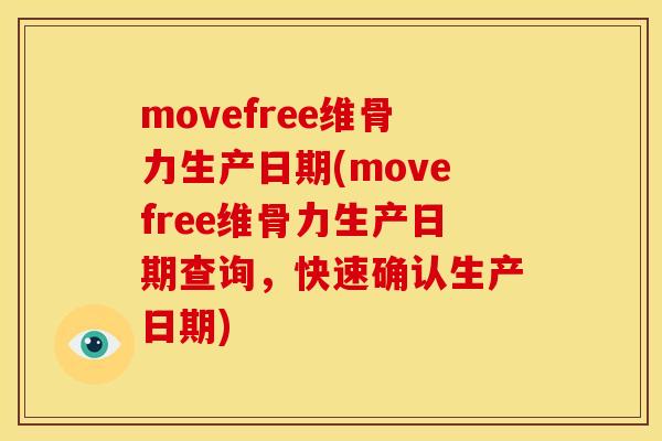 movefree维骨力生产日期(movefree维骨力生产日期查询，快速确认生产日期)