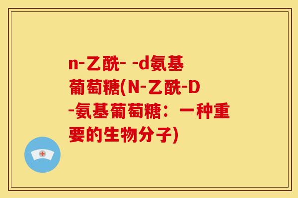 n-乙酰- -d氨基葡萄糖(N-乙酰-D-氨基葡萄糖：一种重要的生物分子)