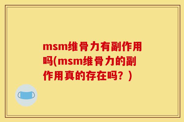 msm维骨力有副作用吗(msm维骨力的副作用真的存在吗？)