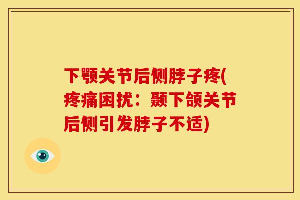 下颚关节后侧脖子疼(疼痛困扰：颞下颌关节后侧引发脖子不适)