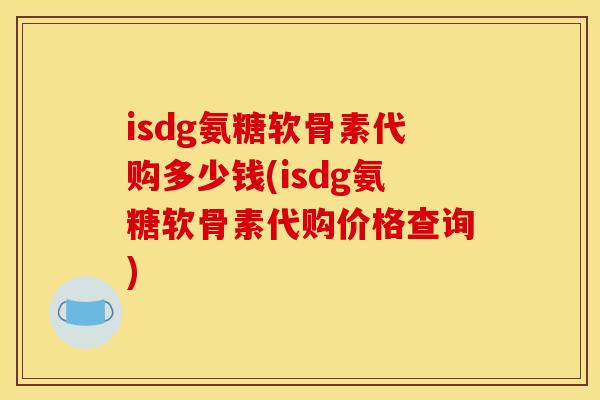 isdg氨糖软骨素代购多少钱(isdg氨糖软骨素代购价格查询)