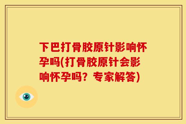 下巴打骨胶原针影响怀孕吗(打骨胶原针会影响怀孕吗？专家解答)