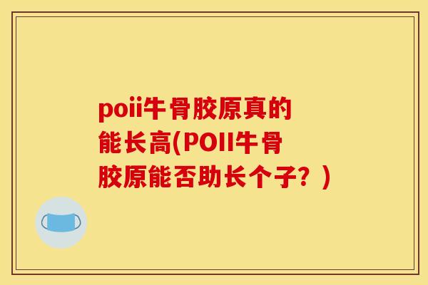 poii牛骨胶原真的能长高(POII牛骨胶原能否助长个子？)
