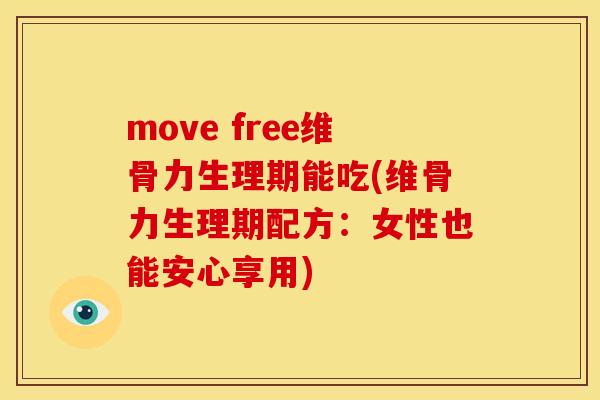 move free维骨力生理期能吃(维骨力生理期配方：女性也能安心享用)