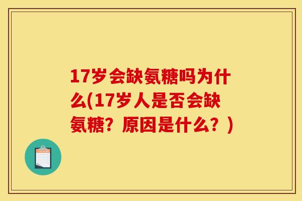17岁会缺氨糖吗为什么(17岁人是否会缺氨糖？原因是什么？)