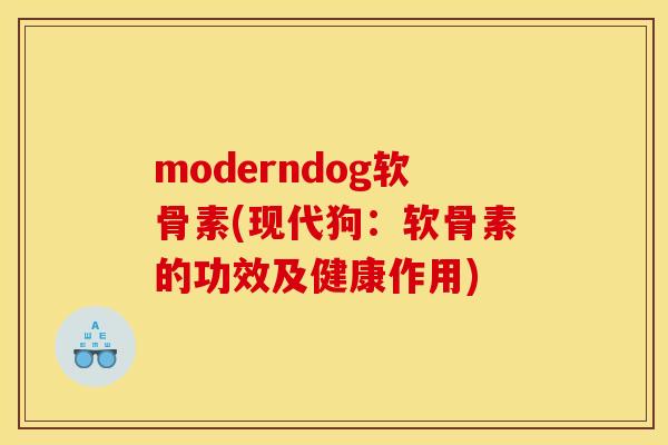 moderndog软骨素(现代狗：软骨素的功效及健康作用)