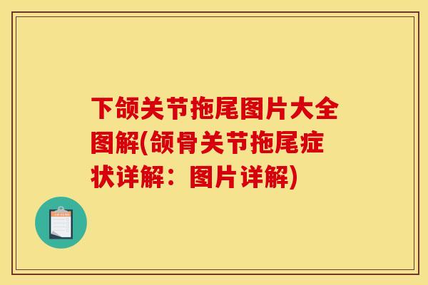 下颌关节拖尾图片大全图解(颌骨关节拖尾症状详解：图片详解)
