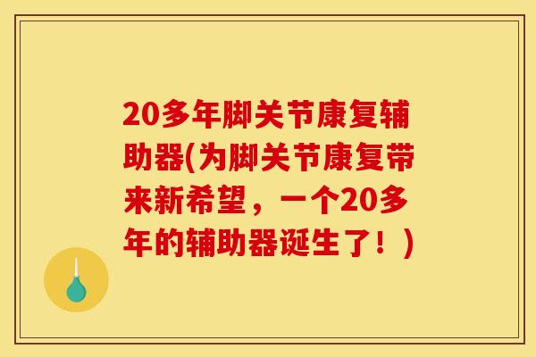20多年脚关节康复辅助器(为脚关节康复带来新希望，一个20多年的辅助器诞生了！)