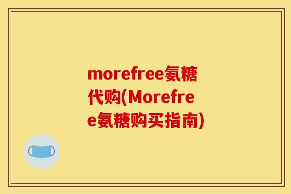 morefree氨糖代购(Morefree氨糖购买指南)